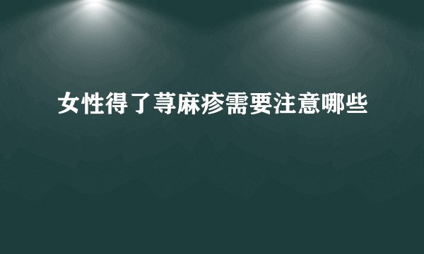女性得了荨麻疹需要注意哪些