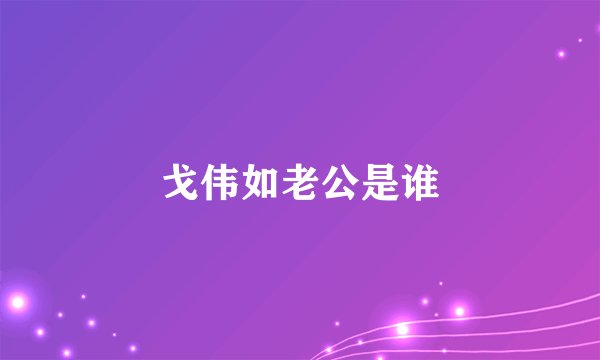 戈伟如老公是谁