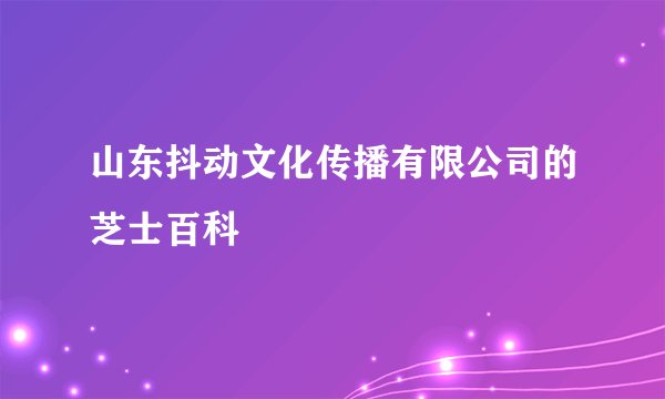 山东抖动文化传播有限公司的芝士百科