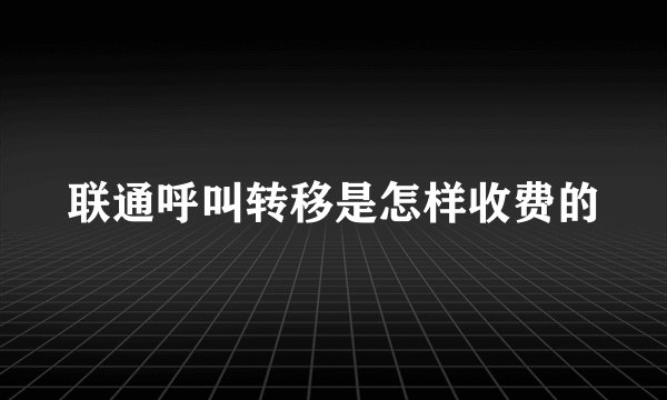 联通呼叫转移是怎样收费的
