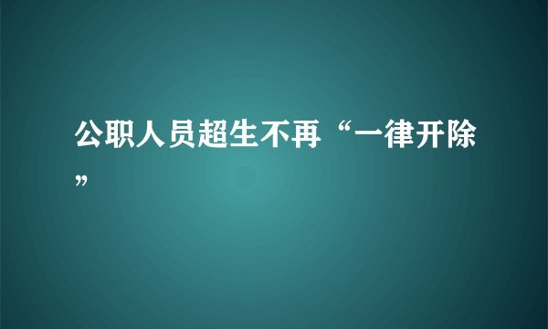 公职人员超生不再“一律开除”
