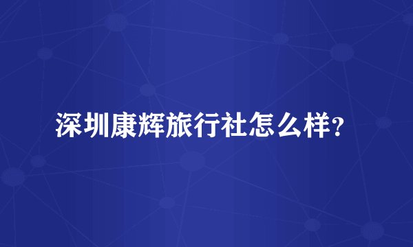 深圳康辉旅行社怎么样？