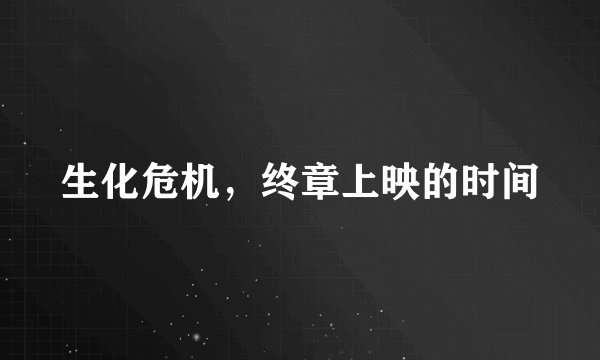 生化危机,终章上映的时间