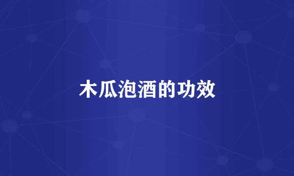 木瓜泡酒的功效