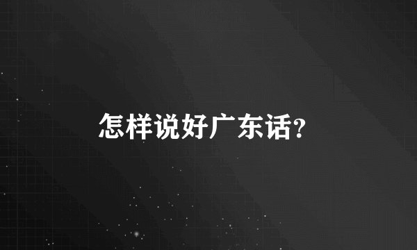 怎样说好广东话？