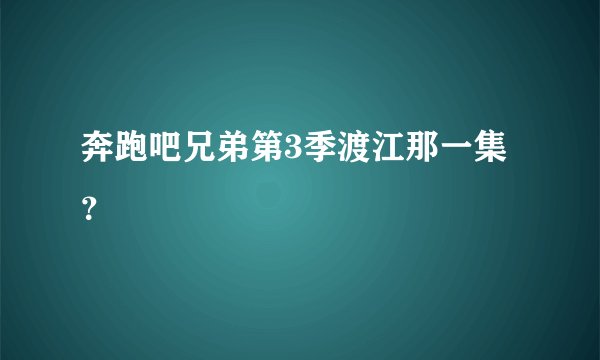 奔跑吧兄弟第3季渡江那一集？