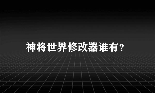 神将世界修改器谁有？