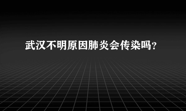 武汉不明原因肺炎会传染吗？