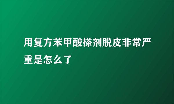 用复方苯甲酸搽剂脱皮非常严重是怎么了