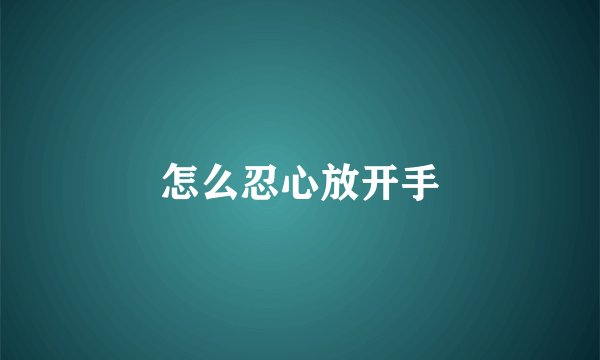 怎么忍心放开手