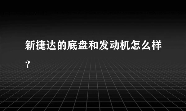 新捷达的底盘和发动机怎么样？