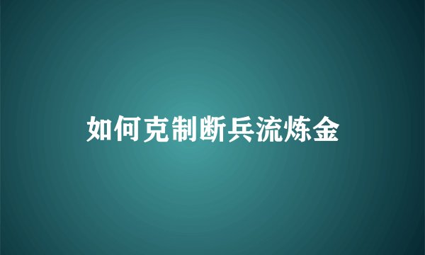 如何克制断兵流炼金