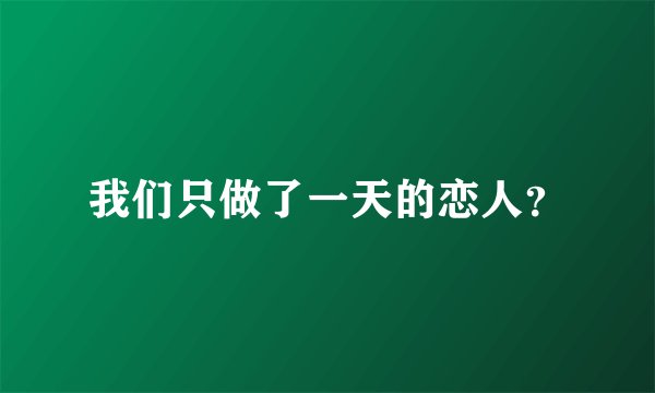 我们只做了一天的恋人？