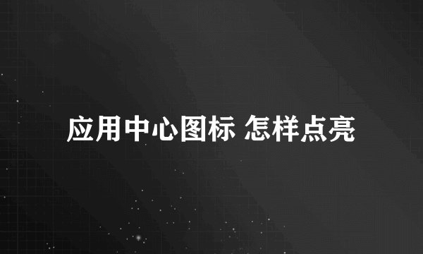 应用中心图标 怎样点亮