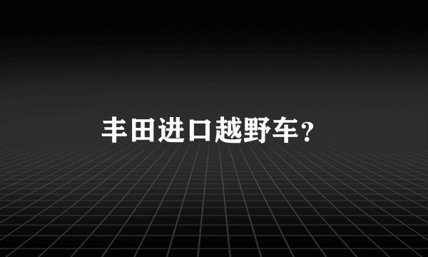 丰田进口越野车？
