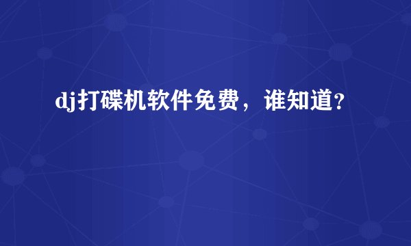 dj打碟机软件免费，谁知道？