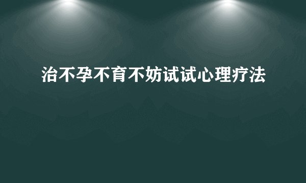 治不孕不育不妨试试心理疗法