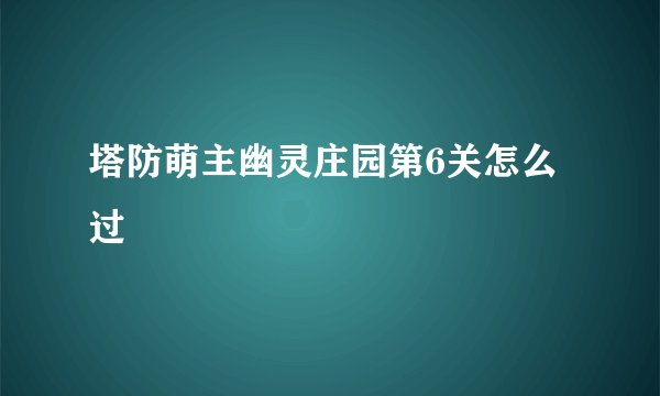 塔防萌主幽灵庄园第6关怎么过