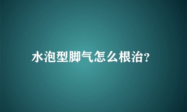 水泡型脚气怎么根治？