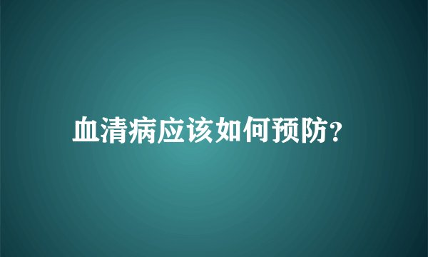 血清病应该如何预防？