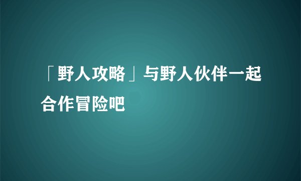 「野人攻略」与野人伙伴一起合作冒险吧