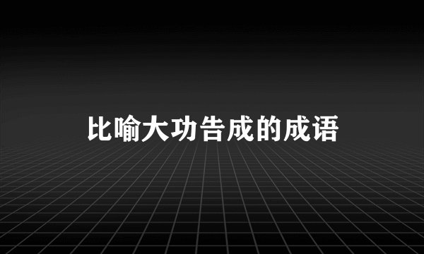 比喻大功告成的成语