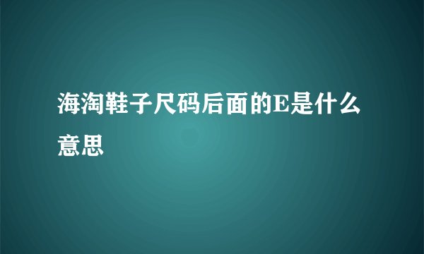 海淘鞋子尺码后面的E是什么意思