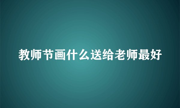 教师节画什么送给老师最好