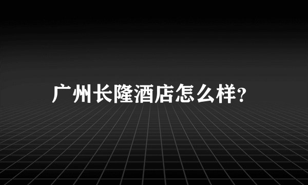 广州长隆酒店怎么样？