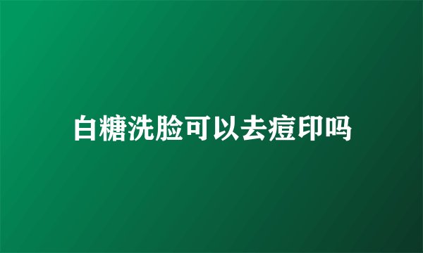 白糖洗脸可以去痘印吗