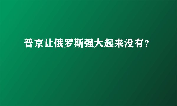 普京让俄罗斯强大起来没有？