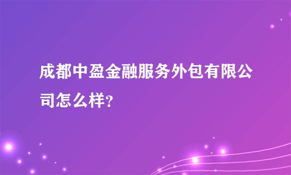 成都中盈金融服务外包有限公司怎么样？