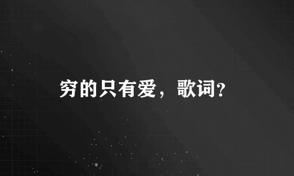 穷的只有爱，歌词？