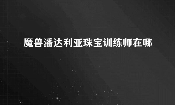 魔兽潘达利亚珠宝训练师在哪