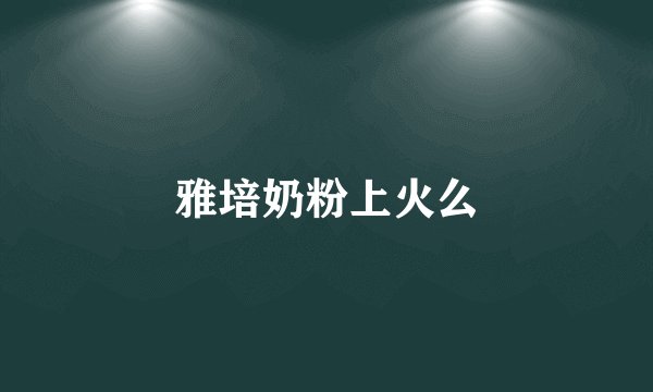 雅培奶粉上火么