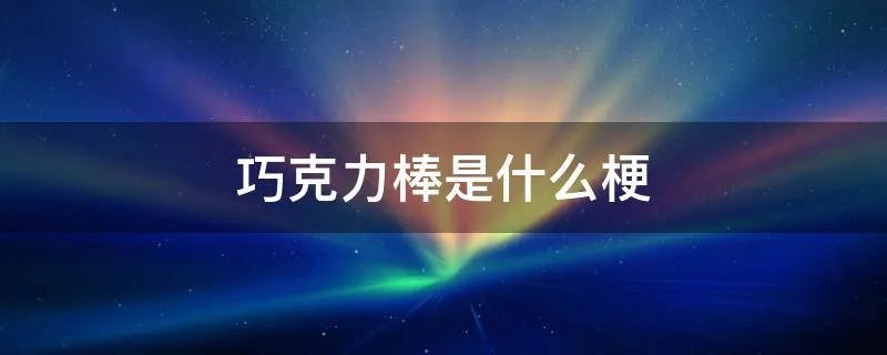 巧克力棒是什么梗