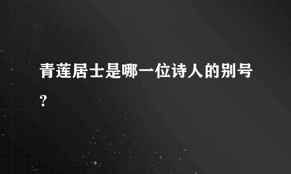 青莲居士是哪一位诗人的别号?