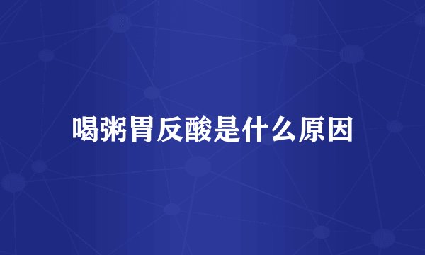 喝粥胃反酸是什么原因