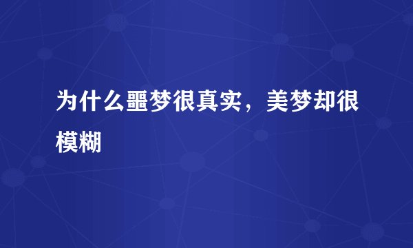 为什么噩梦很真实，美梦却很模糊