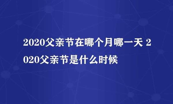 2020父亲节在哪个月哪一天 2020父亲节是什么时候