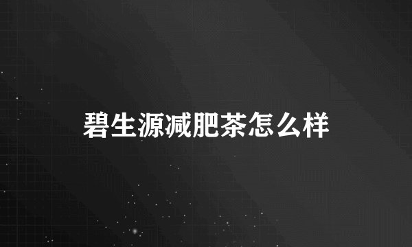 碧生源减肥茶怎么样
