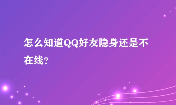 怎么知道QQ好友隐身还是不在线？