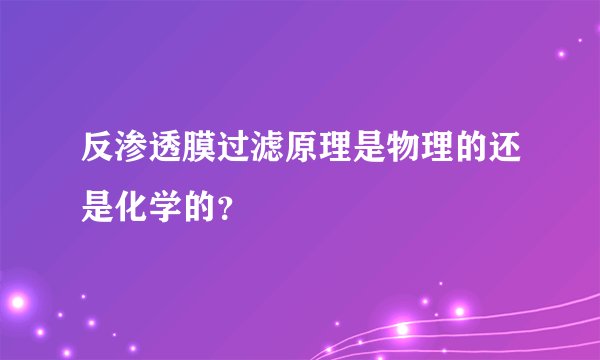 反渗透膜过滤原理是物理的还是化学的？