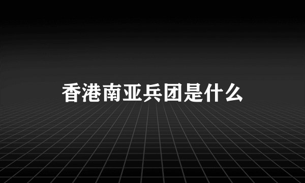香港南亚兵团是什么