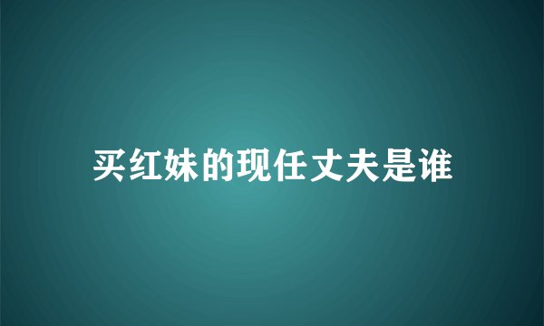 买红妹的现任丈夫是谁