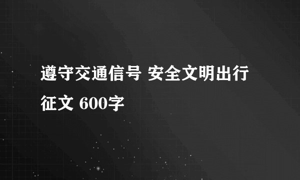 遵守交通信号 安全文明出行 征文 600字
