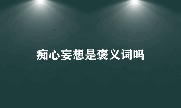 痴心妄想是褒义词吗