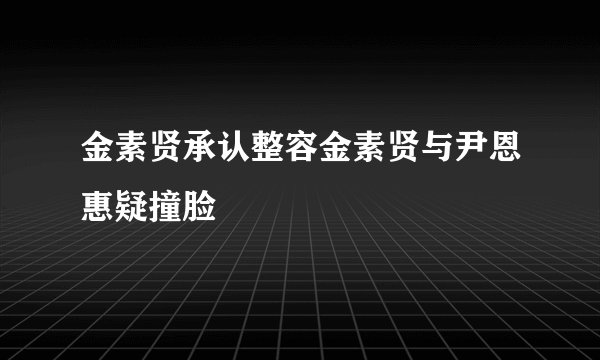 金素贤承认整容金素贤与尹恩惠疑撞脸