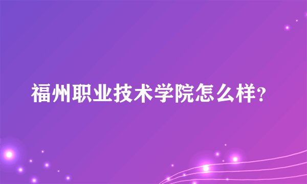 福州职业技术学院怎么样？