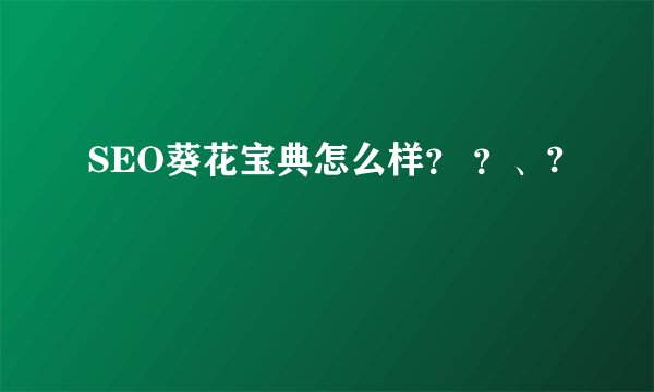 SEO葵花宝典怎么样？ ？、?